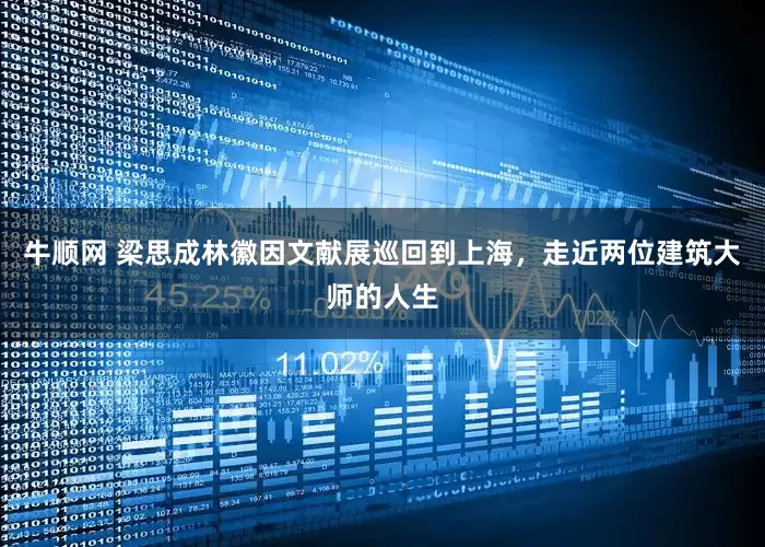 牛顺网 梁思成林徽因文献展巡回到上海，走近两位建筑大师的人生