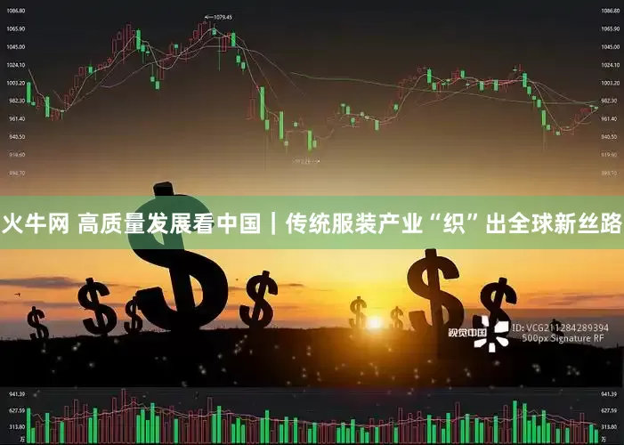 火牛网 高质量发展看中国｜传统服装产业“织”出全球新丝路