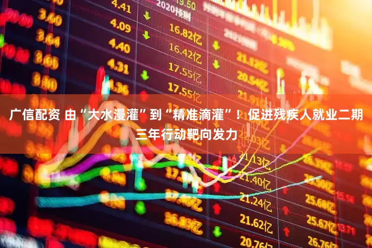 广信配资 由“大水漫灌”到“精准滴灌”！促进残疾人就业二期三年行动靶向发力