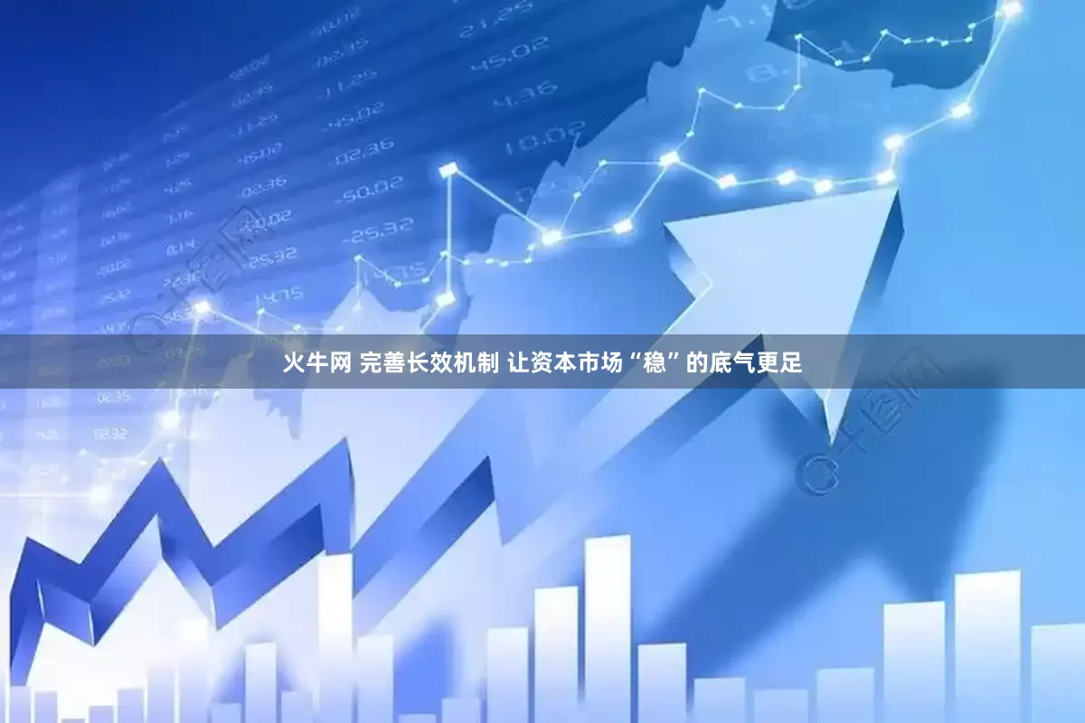火牛网 完善长效机制 让资本市场“稳”的底气更足