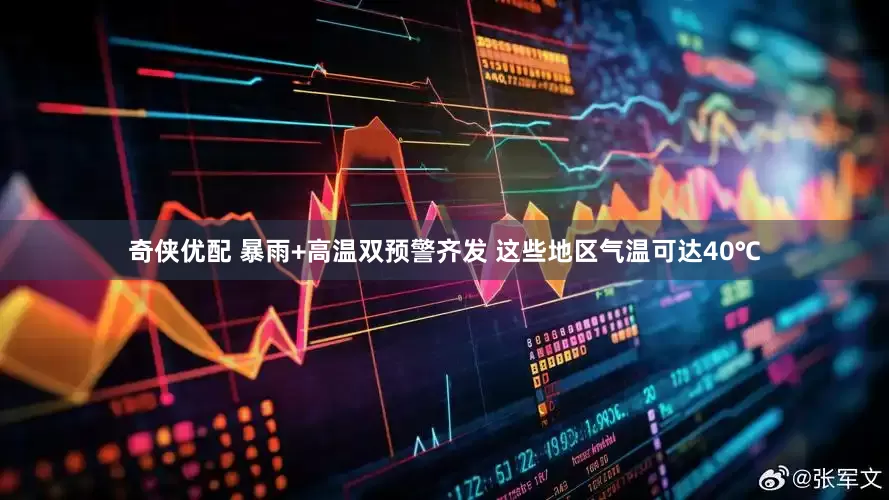 奇侠优配 暴雨+高温双预警齐发 这些地区气温可达40℃