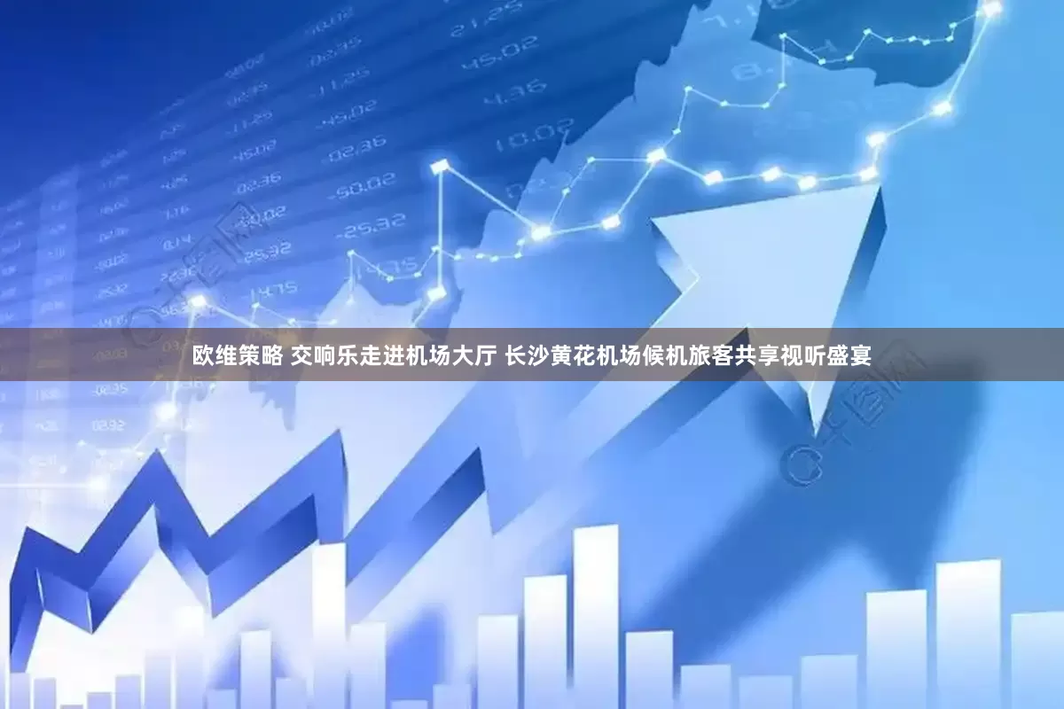 欧维策略 交响乐走进机场大厅 长沙黄花机场候机旅客共享视听盛宴