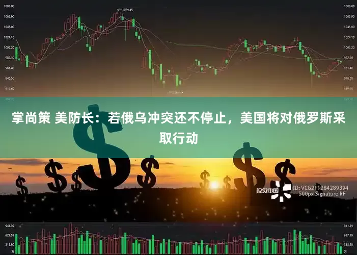 掌尚策 美防长：若俄乌冲突还不停止，美国将对俄罗斯采取行动