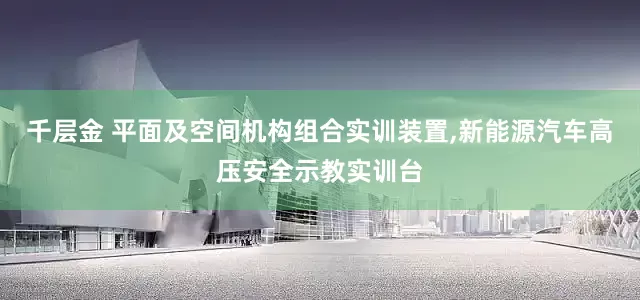 千层金 平面及空间机构组合实训装置,新能源汽车高压安全示教实训台
