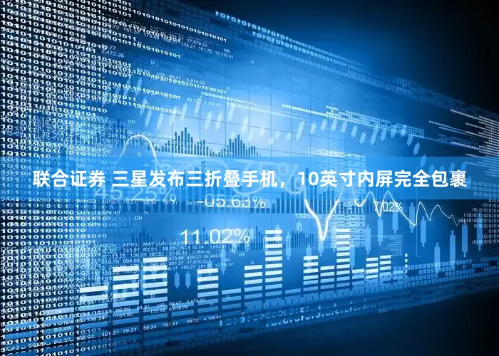 联合证券 三星发布三折叠手机，10英寸内屏完全包裹