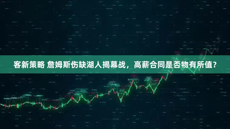 客新策略 詹姆斯伤缺湖人揭幕战，高薪合同是否物有所值？